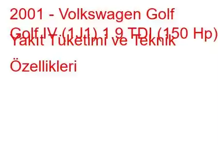 2001 - Volkswagen Golf
Golf IV (1J1) 1.9 TDI (150 Hp) Yakıt Tüketimi ve Teknik Özellikleri