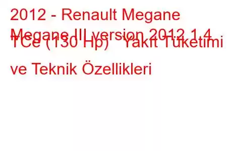 2012 - Renault Megane
Megane III version 2012 1.4 TCe (130 Hp) Yakıt Tüketimi ve Teknik Özellikleri