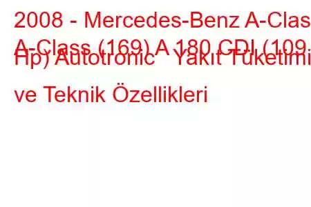 2008 - Mercedes-Benz A-Class
A-Class (169) A 180 CDI (109 Hp) Autotronic Yakıt Tüketimi ve Teknik Özellikleri