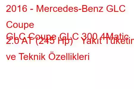 2016 - Mercedes-Benz GLC Coupe
GLC Coupe GLC 300 4Matic 2.0 AT (245 Hp) Yakıt Tüketimi ve Teknik Özellikleri