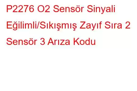 P2276 O2 Sensör Sinyali Eğilimli/Sıkışmış Zayıf Sıra 2 Sensör 3 Arıza Kodu