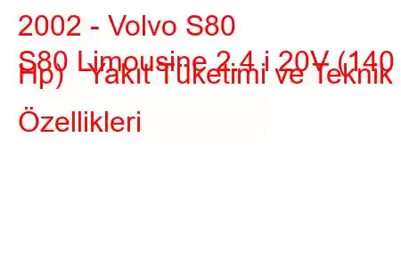 2002 - Volvo S80
S80 Limousine 2.4 i 20V (140 Hp) Yakıt Tüketimi ve Teknik Özellikleri