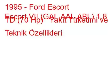 1995 - Ford Escort
Escort VII (GAL,AAL,ABL) 1.8 TD (70 Hp) Yakıt Tüketimi ve Teknik Özellikleri