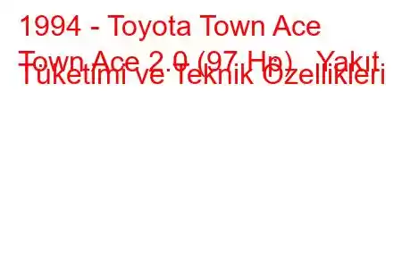 1994 - Toyota Town Ace
Town Ace 2.0 (97 Hp) Yakıt Tüketimi ve Teknik Özellikleri