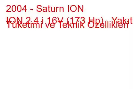 2004 - Saturn ION
ION 2.4 i 16V (173 Hp) Yakıt Tüketimi ve Teknik Özellikleri