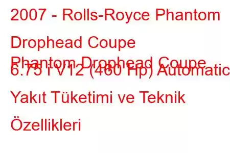 2007 - Rolls-Royce Phantom Drophead Coupe
Phantom Drophead Coupe 6.75 i V12 (460 Hp) Automatic Yakıt Tüketimi ve Teknik Özellikleri