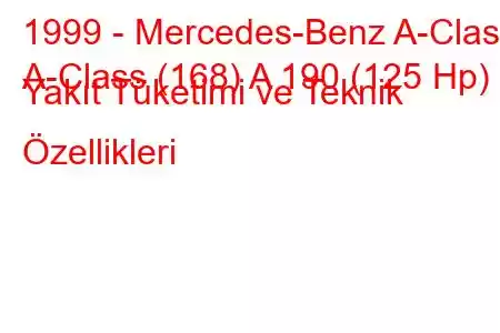 1999 - Mercedes-Benz A-Class
A-Class (168) A 190 (125 Hp) Yakıt Tüketimi ve Teknik Özellikleri