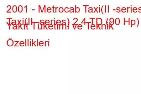 2001 - Metrocab Taxi(II -series)
Taxi(II -series) 2.4 TD (90 Hp) Yakıt Tüketimi ve Teknik Özellikleri