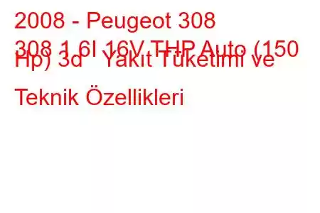 2008 - Peugeot 308
308 1.6I 16V THP Auto (150 Hp) 3d Yakıt Tüketimi ve Teknik Özellikleri