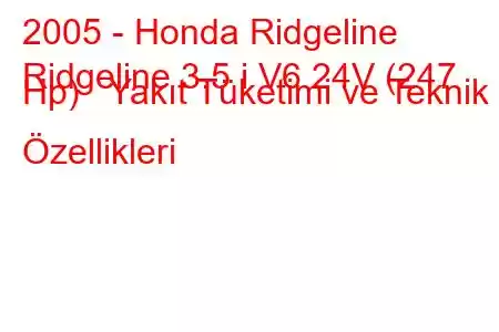 2005 - Honda Ridgeline
Ridgeline 3.5 i V6 24V (247 Hp) Yakıt Tüketimi ve Teknik Özellikleri