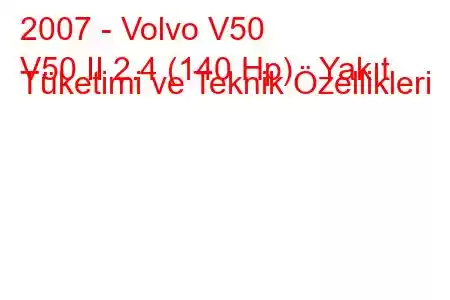 2007 - Volvo V50
V50 II 2.4 (140 Hp) Yakıt Tüketimi ve Teknik Özellikleri