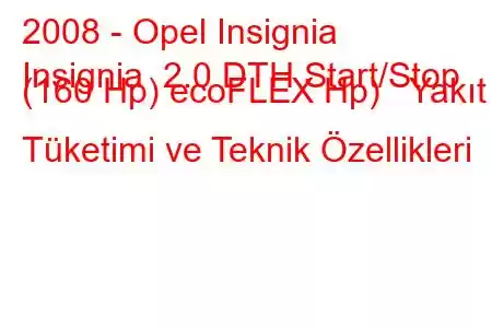 2008 - Opel Insignia
Insignia 2.0 DTH Start/Stop (160 Hp) ecoFLEX Hp) Yakıt Tüketimi ve Teknik Özellikleri