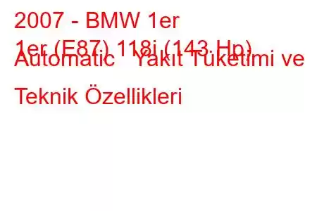 2007 - BMW 1er
1er (E87) 118i (143 Hp) Automatic Yakıt Tüketimi ve Teknik Özellikleri