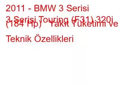 2011 - BMW 3 Serisi
3 Serisi Touring (F31) 320i (184 Hp) Yakıt Tüketimi ve Teknik Özellikleri