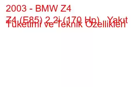 2003 - BMW Z4
Z4 (E85) 2.2i (170 Hp) Yakıt Tüketimi ve Teknik Özellikleri