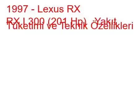 1997 - Lexus RX
RX I 300 (201 Hp) Yakıt Tüketimi ve Teknik Özellikleri