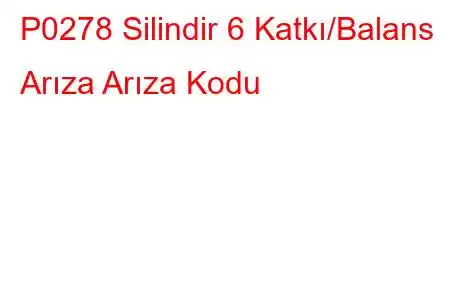 P0278 Silindir 6 Katkı/Balans Arıza Arıza Kodu