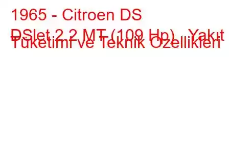 1965 - Citroen DS
DSlet 2.2 MT (109 Hp) Yakıt Tüketimi ve Teknik Özellikleri