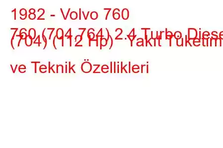 1982 - Volvo 760
760 (704,764) 2.4 Turbo Diesel (704) (112 Hp) Yakıt Tüketimi ve Teknik Özellikleri