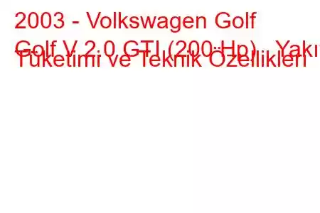 2003 - Volkswagen Golf
Golf V 2.0 GTI (200 Hp) Yakıt Tüketimi ve Teknik Özellikleri