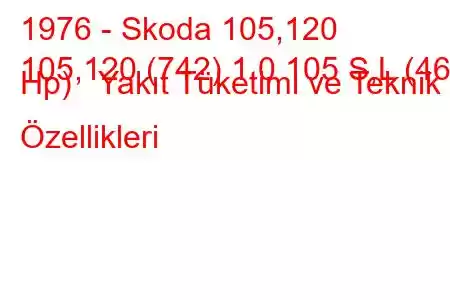 1976 - Skoda 105,120
105,120 (742) 1.0 105 S,L (46 Hp) Yakıt Tüketimi ve Teknik Özellikleri