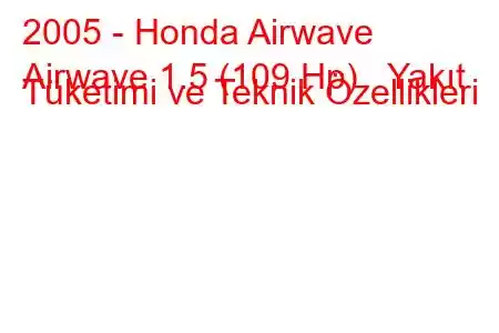 2005 - Honda Airwave
Airwave 1.5 (109 Hp) Yakıt Tüketimi ve Teknik Özellikleri