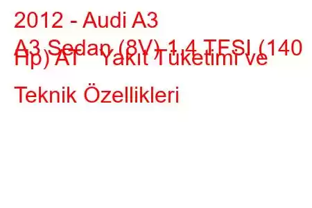 2012 - Audi A3
A3 Sedan (8V) 1.4 TFSI (140 Hp) AT Yakıt Tüketimi ve Teknik Özellikleri