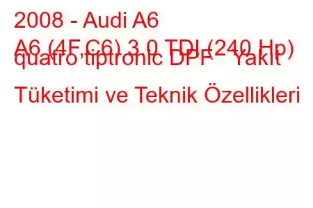 2008 - Audi A6
A6 (4F,C6) 3.0 TDI (240 Hp) quatro tiptronic DPF Yakıt Tüketimi ve Teknik Özellikleri