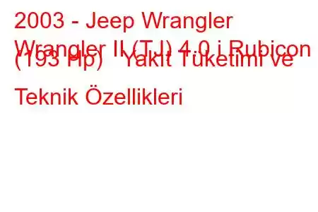 2003 - Jeep Wrangler
Wrangler II (TJ) 4.0 i Rubicon (193 Hp) Yakıt Tüketimi ve Teknik Özellikleri