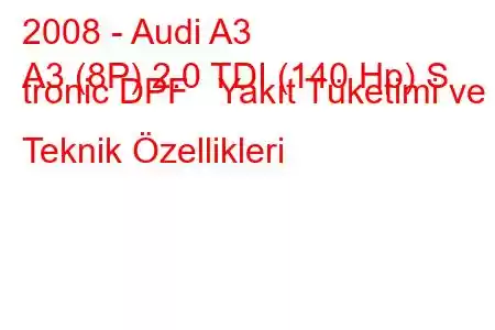 2008 - Audi A3
A3 (8P) 2.0 TDI (140 Hp) S tronic DPF Yakıt Tüketimi ve Teknik Özellikleri