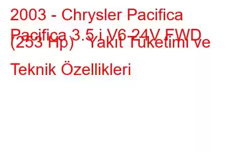 2003 - Chrysler Pacifica
Pacifica 3.5 i V6 24V FWD (253 Hp) Yakıt Tüketimi ve Teknik Özellikleri