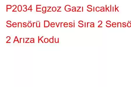 P2034 Egzoz Gazı Sıcaklık Sensörü Devresi Sıra 2 Sensör 2 Arıza Kodu