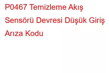 P0467 Temizleme Akış Sensörü Devresi Düşük Giriş Arıza Kodu