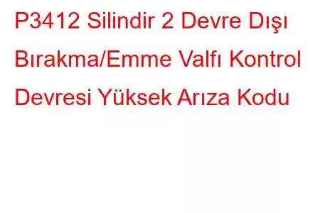 P3412 Silindir 2 Devre Dışı Bırakma/Emme Valfı Kontrol Devresi Yüksek Arıza Kodu