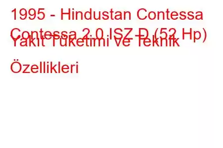 1995 - Hindustan Contessa
Contessa 2.0 ISZ D (52 Hp) Yakıt Tüketimi ve Teknik Özellikleri