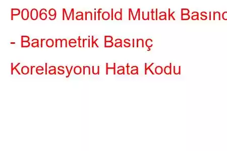 P0069 Manifold Mutlak Basıncı - Barometrik Basınç Korelasyonu Hata Kodu