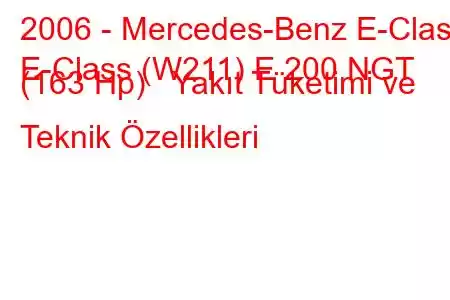 2006 - Mercedes-Benz E-Class
E-Class (W211) E 200 NGT (163 Hp) Yakıt Tüketimi ve Teknik Özellikleri