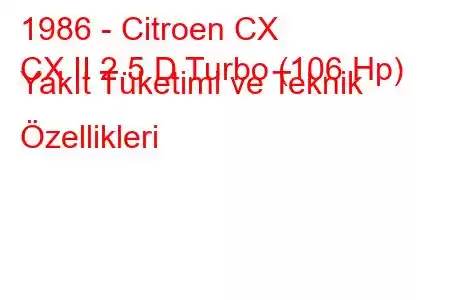 1986 - Citroen CX
CX II 2.5 D Turbo (106 Hp) Yakıt Tüketimi ve Teknik Özellikleri