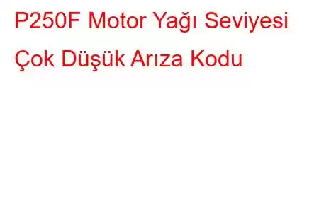 P250F Motor Yağı Seviyesi Çok Düşük Arıza Kodu