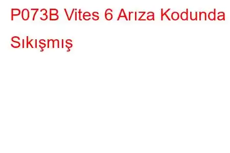 P073B Vites 6 Arıza Kodunda Sıkışmış