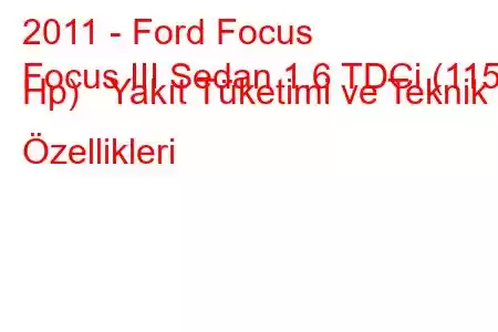 2011 - Ford Focus
Focus III Sedan 1.6 TDCi (115 Hp) Yakıt Tüketimi ve Teknik Özellikleri