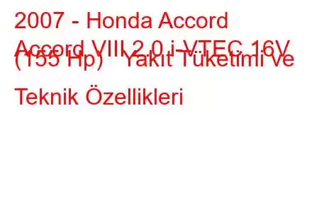 2007 - Honda Accord
Accord VIII 2.0 i-VTEC 16V (155 Hp) Yakıt Tüketimi ve Teknik Özellikleri