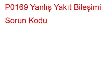 P0169 Yanlış Yakıt Bileşimi Sorun Kodu