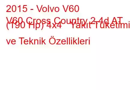 2015 - Volvo V60
V60 Cross Country 2.4d AT (190 Hp) 4x4 Yakıt Tüketimi ve Teknik Özellikleri