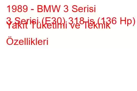 1989 - BMW 3 Serisi
3 Serisi (E30) 318 is (136 Hp) Yakıt Tüketimi ve Teknik Özellikleri