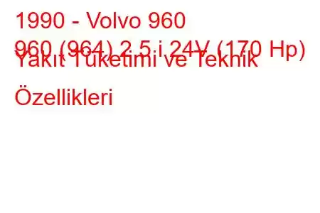 1990 - Volvo 960
960 (964) 2.5 i 24V (170 Hp) Yakıt Tüketimi ve Teknik Özellikleri