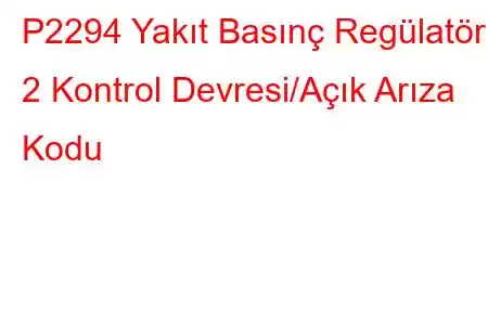 P2294 Yakıt Basınç Regülatörü 2 Kontrol Devresi/Açık Arıza Kodu