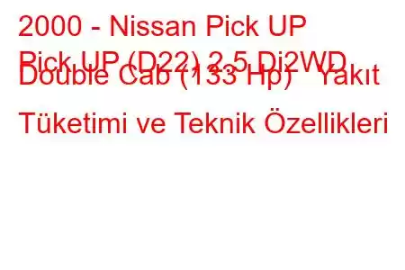 2000 - Nissan Pick UP
Pick UP (D22) 2.5 Di2WD Double Cab (133 Hp) Yakıt Tüketimi ve Teknik Özellikleri