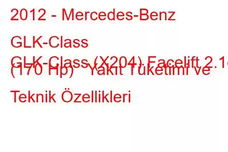 2012 - Mercedes-Benz GLK-Class
GLK-Class (X204) Facelift 2.1d (170 Hp) Yakıt Tüketimi ve Teknik Özellikleri