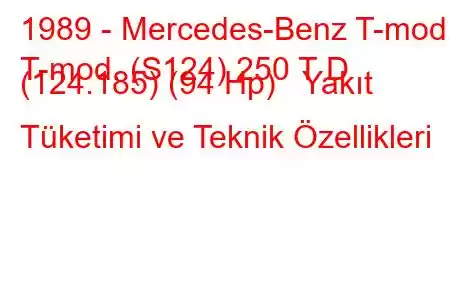 1989 - Mercedes-Benz T-mod.
T-mod. (S124) 250 T D (124.185) (94 Hp) Yakıt Tüketimi ve Teknik Özellikleri